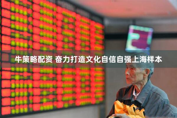 牛策略配资 奋力打造文化自信自强上海样本