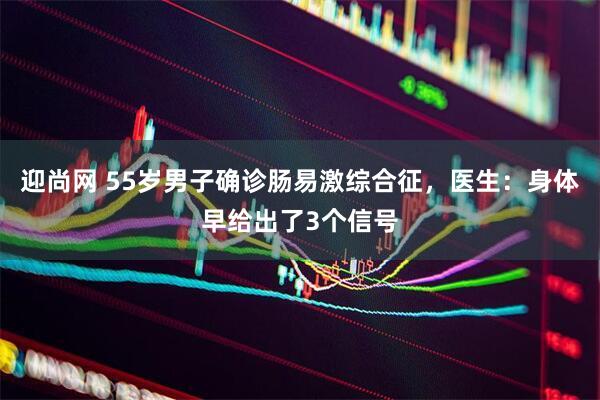 迎尚网 55岁男子确诊肠易激综合征，医生：身体早给出了3个信号