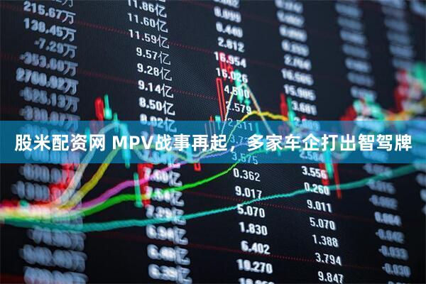 股米配资网 MPV战事再起，多家车企打出智驾牌