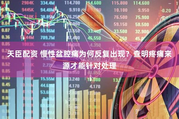 天臣配资 慢性盆腔痛为何反复出现？查明疼痛来源才能针对处理